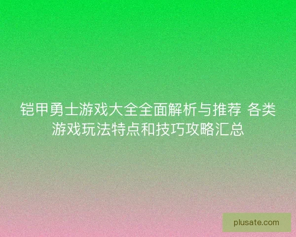 铠甲勇士游戏大全全面解析与推荐 各类游戏玩法特点和技巧攻略汇总