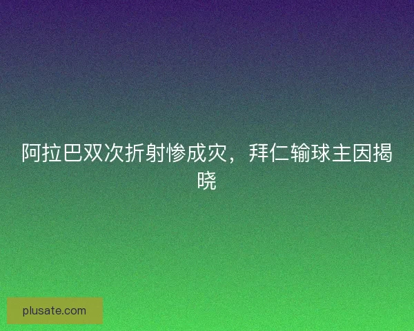 阿拉巴双次折射惨成灾，拜仁输球主因揭晓