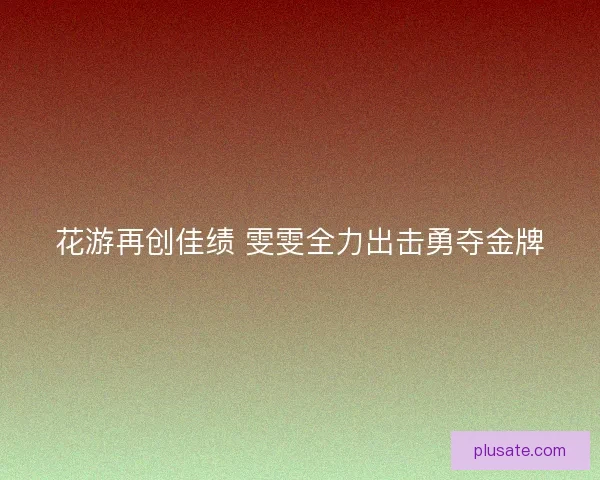花游再创佳绩 雯雯全力出击勇夺金牌