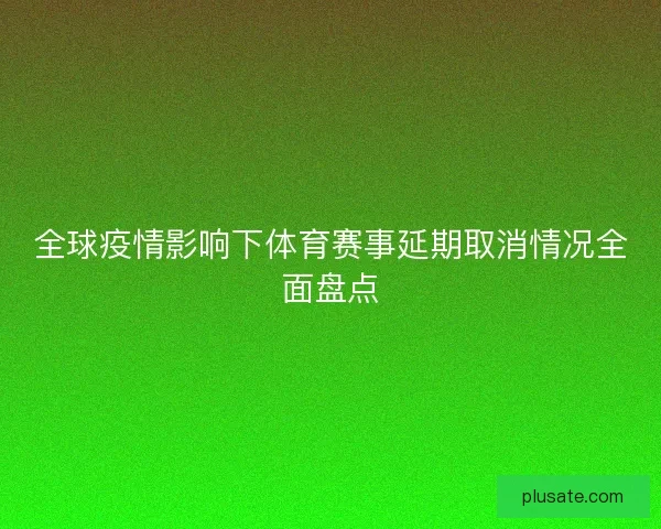 全球疫情影响下体育赛事延期取消情况全面盘点